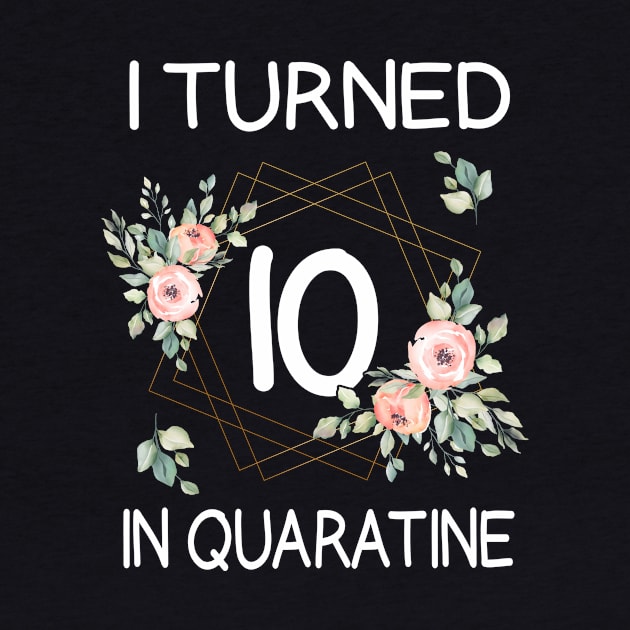 I Turned 10 In Quarantine Floral by kai_art_studios